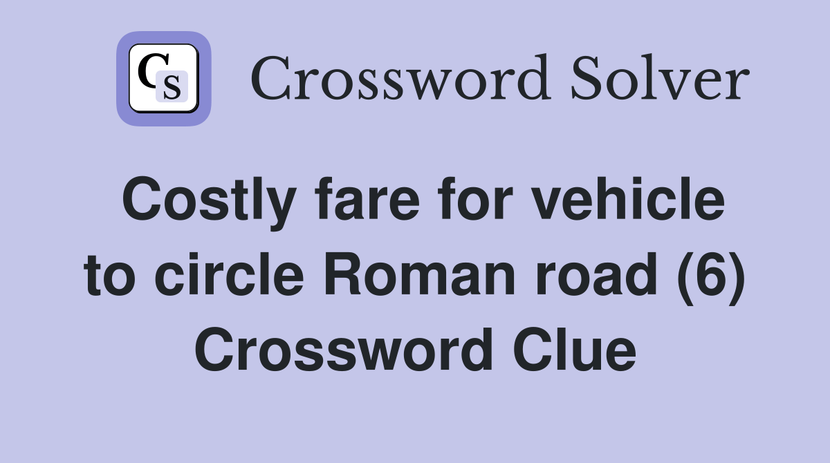 Costly fare for vehicle to circle Roman road (6) Crossword Clue